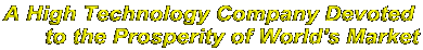 A High Technology Company Devoted 
to the Prosperity of World's Market
