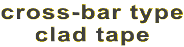 cross-bar type
clad tape