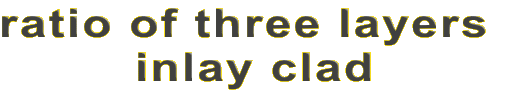 ratio of three layers 
inlay clad