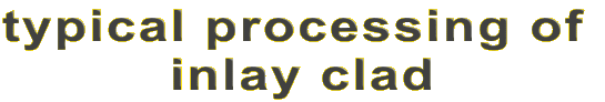 typical processing of 
inlay clad