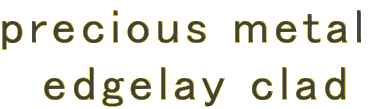 precious metal 
edgelay clad
