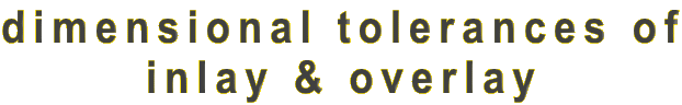dimensional tolerances of
inlay & overlay